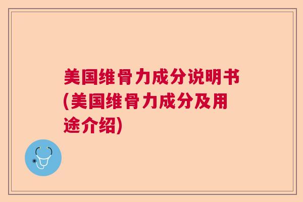 美国维骨力成分说明书(美国维骨力成分及用途介绍)
