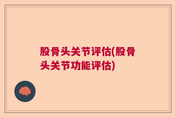 股骨头关节评估(股骨头关节功能评估)
