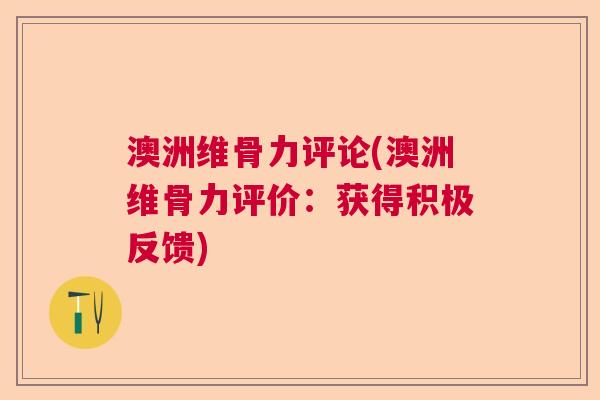 澳洲维骨力评论(澳洲维骨力评价：获得积极反馈)