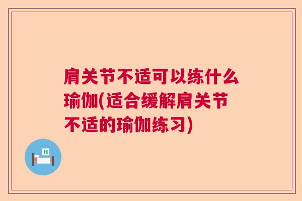 肩关节不适可以练什么瑜伽(适合缓解肩关节不适的瑜伽练习)