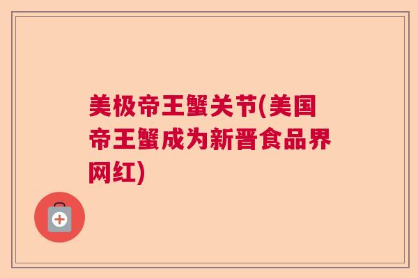 美极帝王蟹关节(美国帝王蟹成为新晋食品界网红)