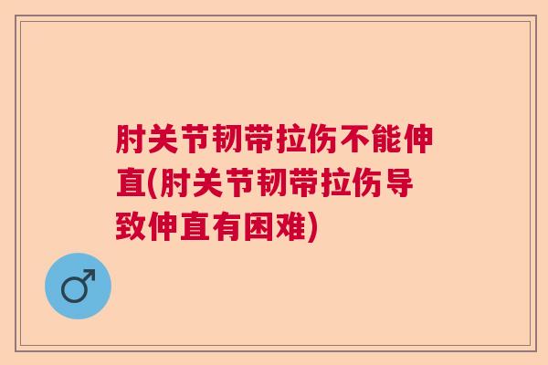肘关节韧带拉伤不能伸直(肘关节韧带拉伤导致伸直有困难)