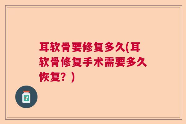 耳软骨要修复多久(耳软骨修复手术需要多久恢复?) 耳软骨要修复多久(耳软骨修复手术需要多久恢复?)