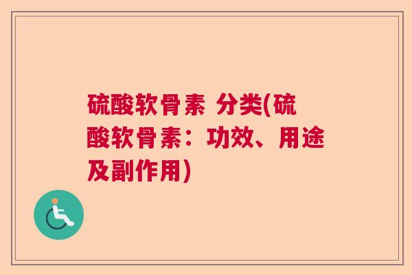 硫酸软骨素 分类(硫酸软骨素：功效、用途及副作用)