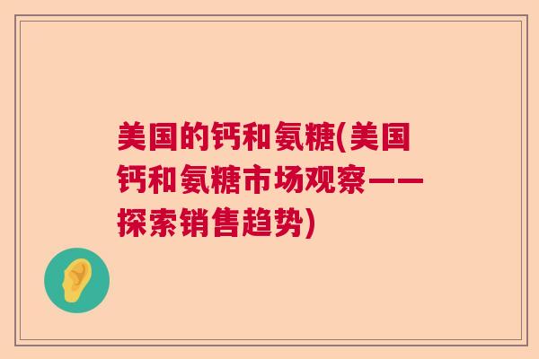 美国的钙和氨糖(美国钙和氨糖市场观察——探索销售趋势)
