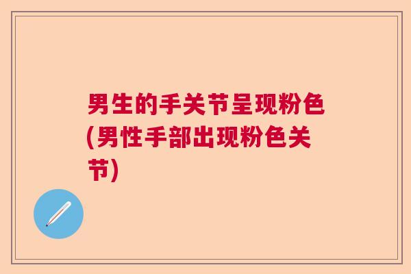 男生的手关节呈现粉色(男性手部出现粉色关节)