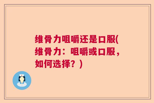 维骨力咀嚼还是口服(维骨力：咀嚼或口服，如何选择？)