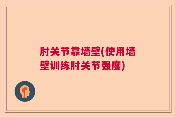 肘关节靠墙壁(使用墙壁训练肘关节强度)