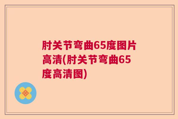 肘关节弯曲65度图片高清(肘关节弯曲65度高清图)