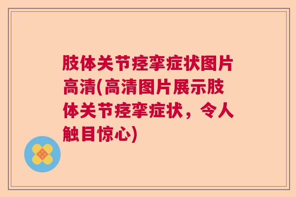 肢体关节痉挛症状图片高清(高清图片展示肢体关节痉挛症状，令人触目惊心)