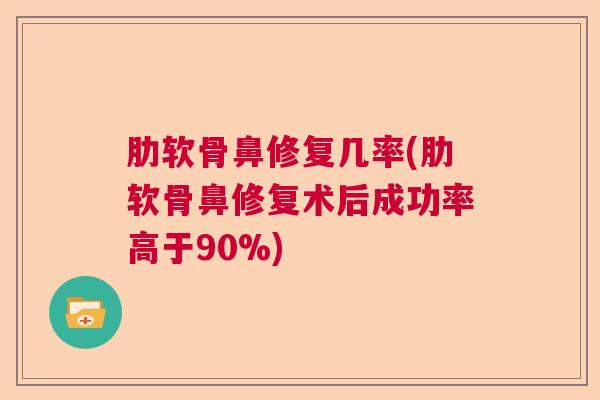 肋软骨鼻修复几率(肋软骨鼻修复术后成功率高于90%)