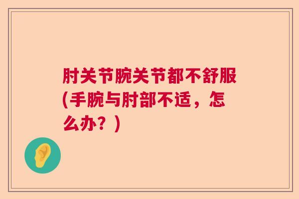肘关节腕关节都不舒服(手腕与肘部不适，怎么办？)