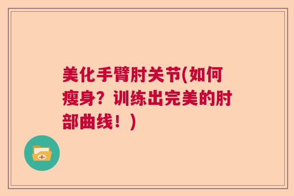 美化手臂肘关节(如何瘦身？训练出完美的肘部曲线！)