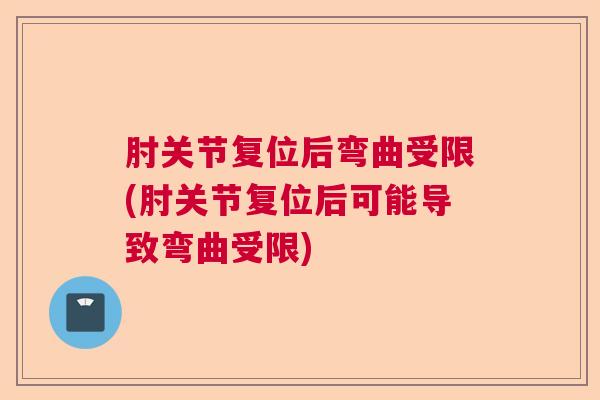 肘关节复位后弯曲受限(肘关节复位后可能导致弯曲受限)