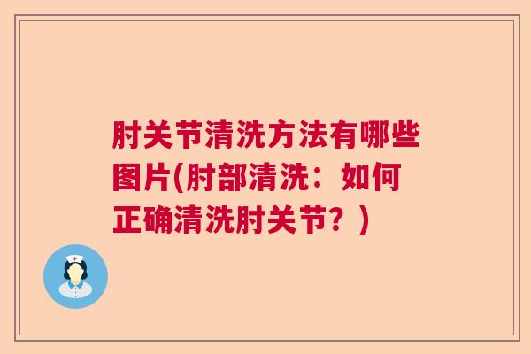 肘关节清洗方法有哪些图片(肘部清洗：如何正确清洗肘关节？)