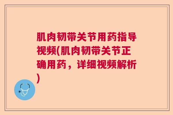肌肉韧带关节用药指导视频(肌肉韧带关节正确用药，详细视频解析)