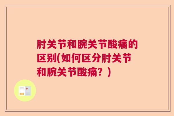 肘关节和腕关节酸痛的区别(如何区分肘关节和腕关节酸痛？)