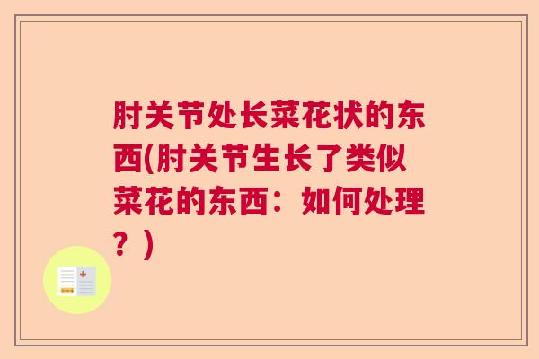 肘关节处长菜花状的东西(肘关节生长了类似菜花的东西：如何处理？)