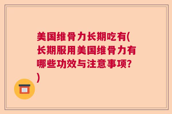 美国维骨力长期吃有(长期服用美国维骨力有哪些功效与注意事项？)