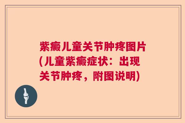 紫癜儿童关节肿疼图片(儿童紫癜症状：出现关节肿疼，附图说明)