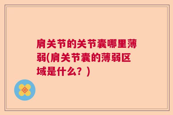 肩关节的关节囊哪里薄弱(肩关节囊的薄弱区域是什么？)