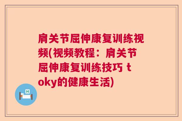 肩关节屈伸康复训练视频(视频教程：肩关节屈伸康复训练技巧 toky的健康生活)