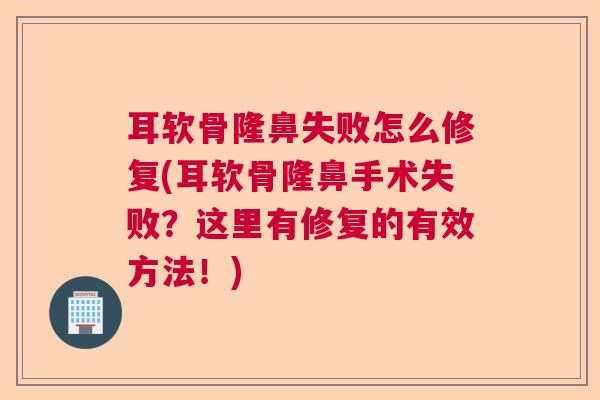 耳软骨隆鼻失败怎么修复(耳软骨隆鼻手术失败？这里有修复的有效方法！)