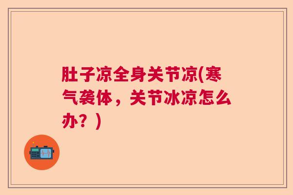 肚子凉全身关节凉(寒气袭体，关节冰凉怎么办？)