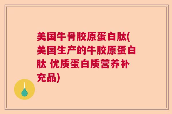 美国牛骨胶原蛋白肽(美国生产的牛胶原蛋白肽 优质蛋白质营养补充品)