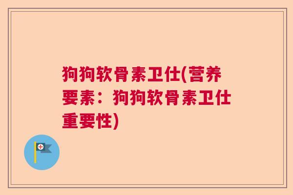 狗狗软骨素卫仕(营养要素：狗狗软骨素卫仕重要性)