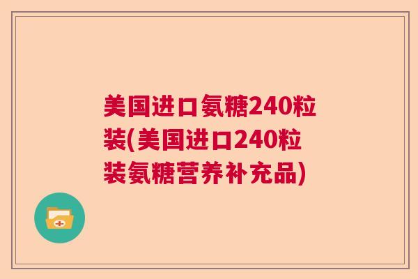 美国进口氨糖240粒装(美国进口240粒装氨糖营养补充品)