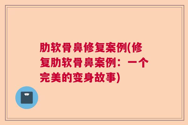 肋软骨鼻修复案例(修复肋软骨鼻案例：一个完美的变身故事)