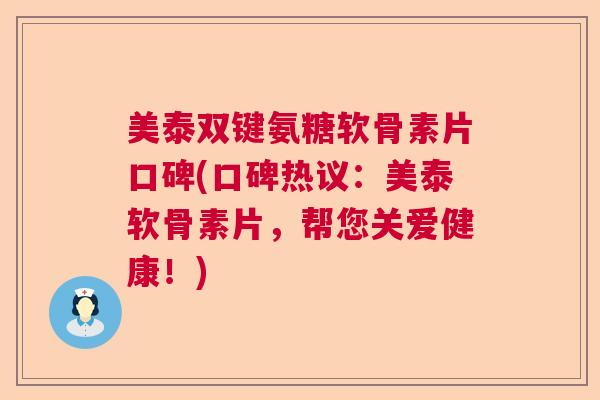 美泰双键氨糖软骨素片口碑(口碑热议：美泰软骨素片，帮您关爱健康！)