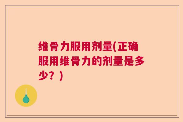 维骨力服用剂量(正确服用维骨力的剂量是多少？)