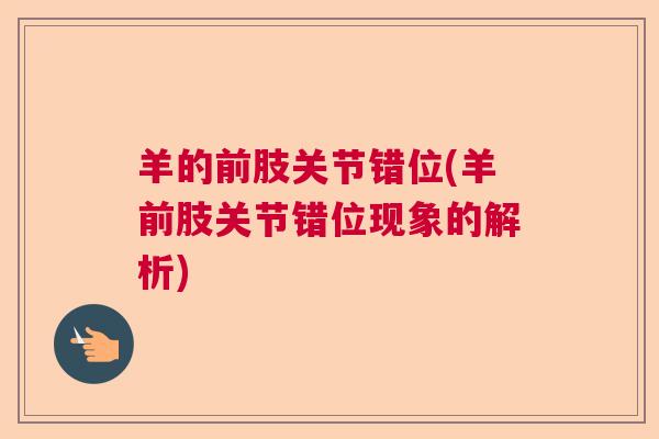 羊的前肢关节错位(羊前肢关节错位现象的解析)