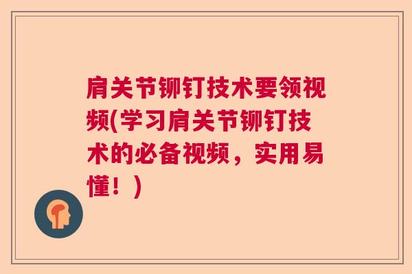 肩关节铆钉技术要领视频(学习肩关节铆钉技术的必备视频，实用易懂！)