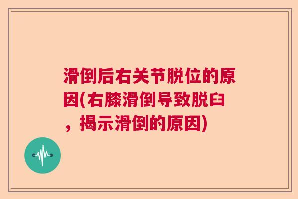 滑倒后右关节脱位的原因(右膝滑倒导致脱臼，揭示滑倒的原因)