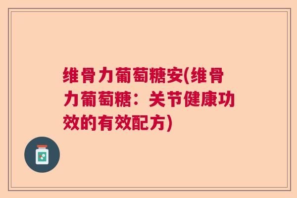 维骨力葡萄糖安(维骨力葡萄糖：关节健康功效的有效配方)