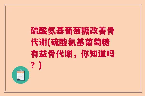 硫酸氨基葡萄糖改善骨代谢(硫酸氨基葡萄糖有益骨代谢，你知道吗？)