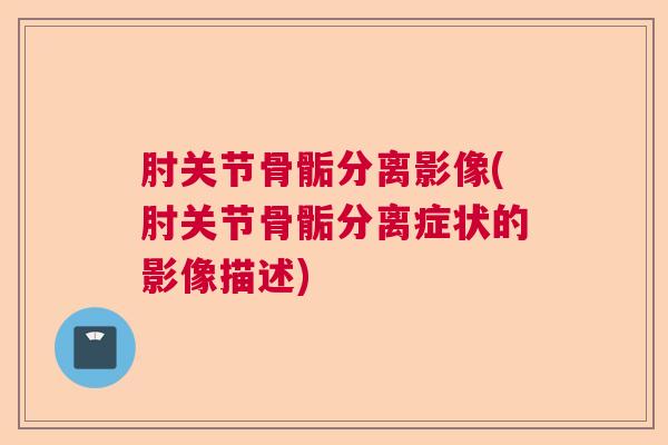 肘关节骨骺分离影像(肘关节骨骺分离症状的影像描述)