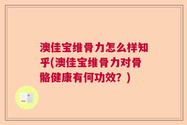 澳佳宝维骨力怎么样知乎(澳佳宝维骨力对骨骼健康有何功效？)