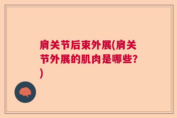 肩关节后束外展(肩关节外展的肌肉是哪些?) 肩关节后束外展(肩关节外展的肌肉是哪些?)