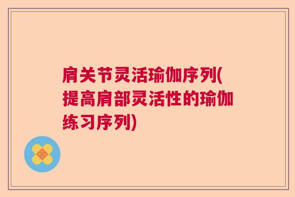 肩关节灵活瑜伽序列(提高肩部灵活性的瑜伽练习序列) 肩关节灵活瑜伽序列(提高肩部灵活性的瑜伽练习序列)