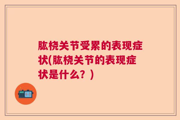 肱桡关节受累的表现症状(肱桡关节的表现症状是什么?) 肱桡关节受累的表现症状(肱桡关节的表现症状是什么?)
