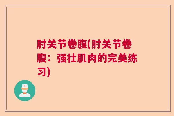 肘关节卷腹(肘关节卷腹：强壮肌肉的完美练习)