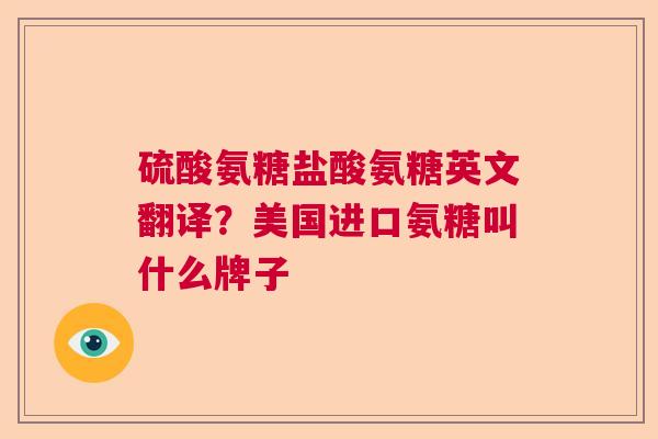 硫酸氨糖盐酸氨糖英文翻译？美国进口氨糖叫什么牌子