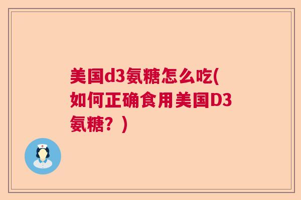 美国d3氨糖怎么吃(如何正确食用美国D3氨糖？)