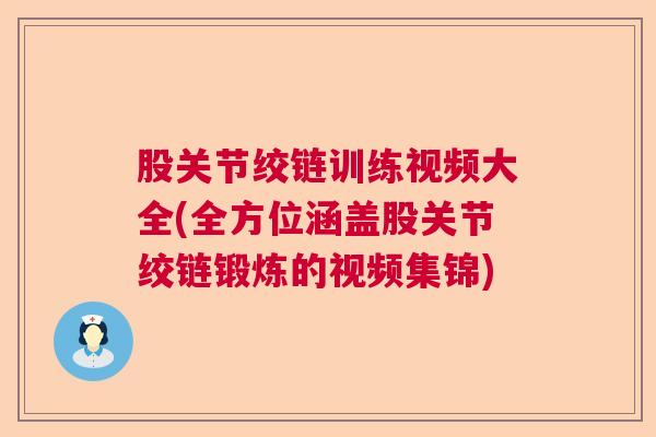 股关节绞链训练视频大全(全方位涵盖股关节绞链锻炼的视频集锦)