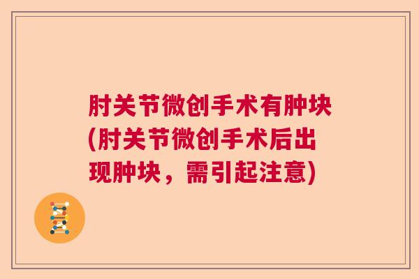 肘关节微创手术有肿块(肘关节微创手术后出现肿块，需引起注意)