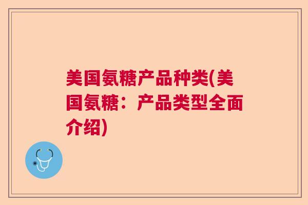美国氨糖产品种类(美国氨糖：产品类型全面介绍)